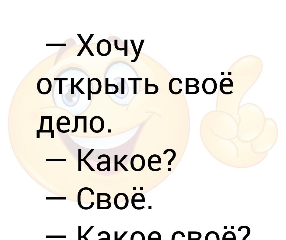 Хочет открываться. Хочу открыть свое дело. Твое дело. Не твое дело. Хочется открыть свое дело.